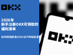 2026年新手注册OKX可领取的福利清单:如何领取欧易100USDT神秘盲盒?