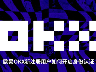 欧易OKX用户注册后如何开启身份认证?2026年欧易交易所KYC认证流程与认证等级详解