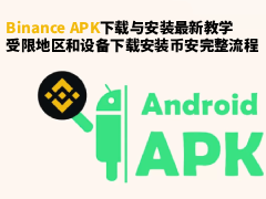 币安APK下载与安装最新教学:受限地区和设备下载安装币安完整流程