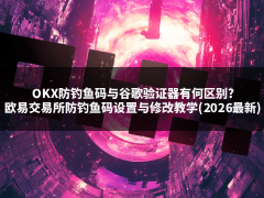 OKX防钓鱼码在哪里设置?欧易交易所防钓鱼码设置与修改教学(2026最新)