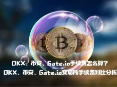 OKX、币安、Gate.io手续费怎么算？OKX、币安、Gate.io交易所手续费对比分析