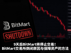 9天后BitMart将停止交易:BitMart交易所倒闭原因与保障资产的方法 