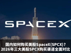 国内如何购买美股SpaceX(SPCX)?2026年三大美股SPCX购买渠道全面对比